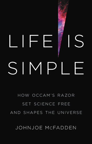 Life Is Simple How Occams Razor Set Science Free And Shapes The Universe Johnjoe Mcfadden