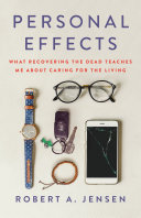 Personal Effects What Recovering The Dead Teaches Me About Caring For The Living Jensen