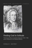 Finding God In Solitude The Personal Piety Of Jonathan Edwards 17031758 And Its Influence On His Pastoral Ministry American University Studies New Whitney