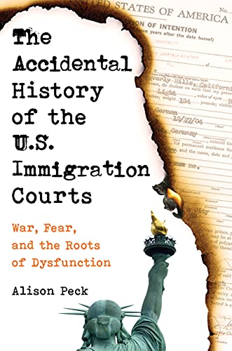 The Accidental History Of The Us Immigration Courts War Fear And The Roots Of Dysfunction 1st Edition Alison Peck