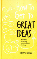 How To Get To Great Ideas A System For Smart Extraordinary Thinking Birss