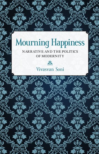 Mourning Happiness Narrative And The Politics Of Modernity Vivasvan Soni