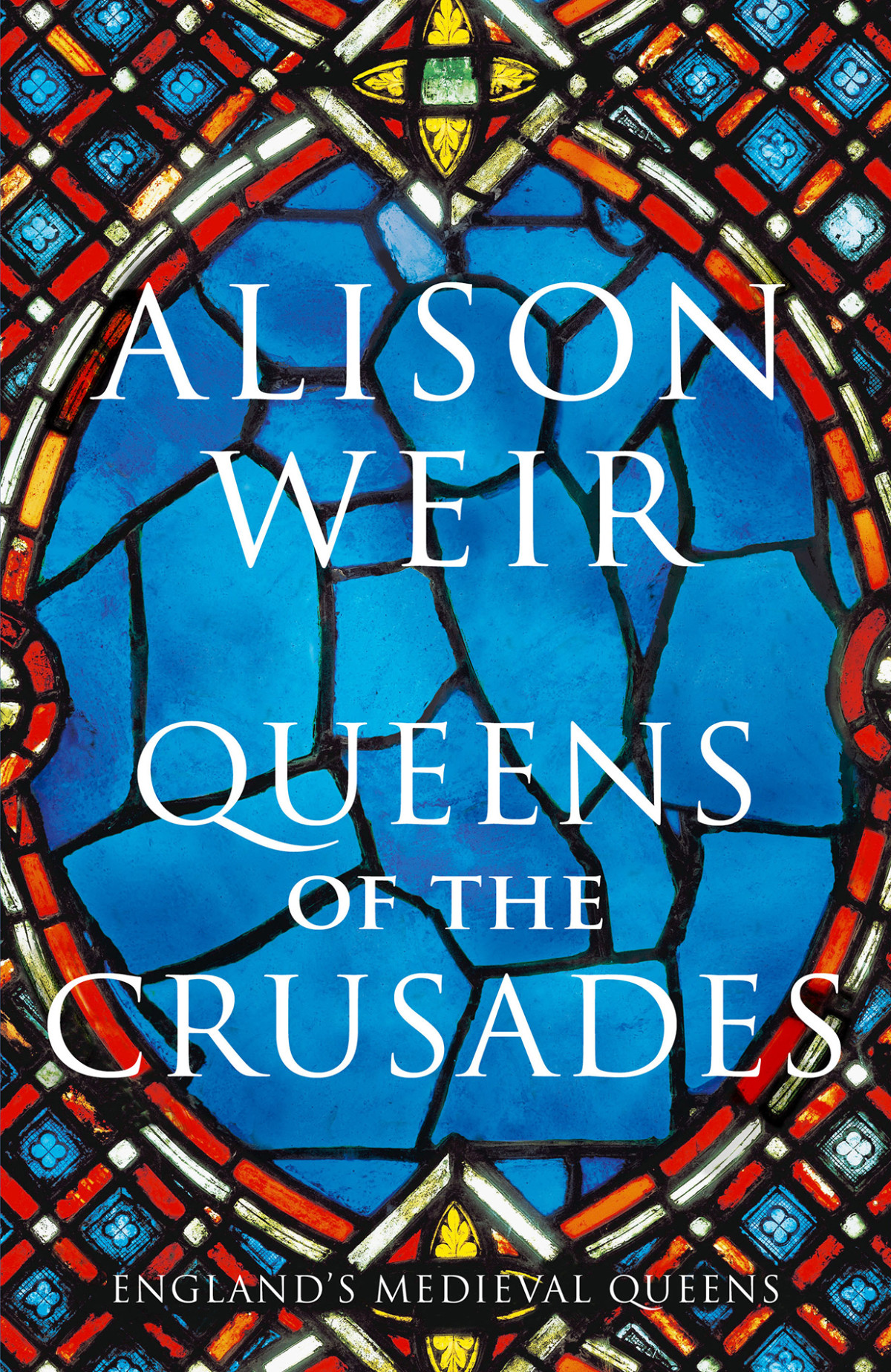 Queens Of The Crusades Eleanor Of Aquitaine And Her Successors Alison Weir