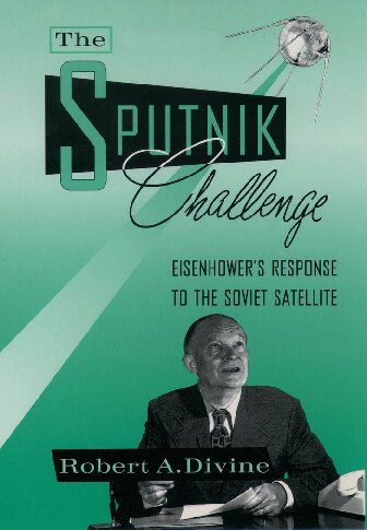 The Sputnik Challenge Eisenhowers Response To The Soviet Satellite Robert A Divine