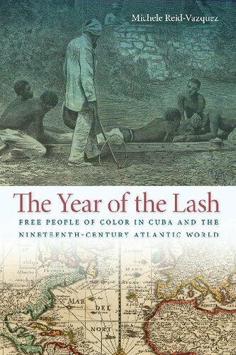 The Year Of The Lash Free People Of Color In Cuba And The Nineteenthcentury Atlantic World Michele Reidvazquez