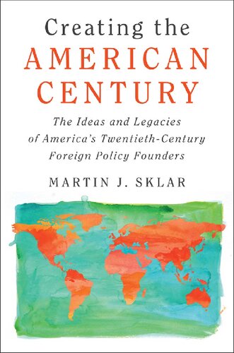 Creating The American Century The Ideas And Legacies Of Americas Twentiethcentury Foreign Policy Founders Martin J Sklar Nao Hauser