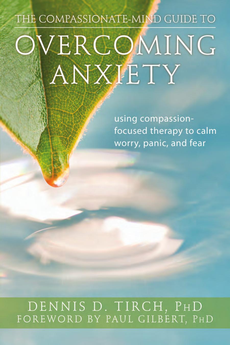 Compassionatemind Guide To Overcoming Anxiety Using Compassionfocused Therapy To Calm Worry Panic And Fear The New Harbinger Compassionfocused Therapy Series 1st Edition Tirch