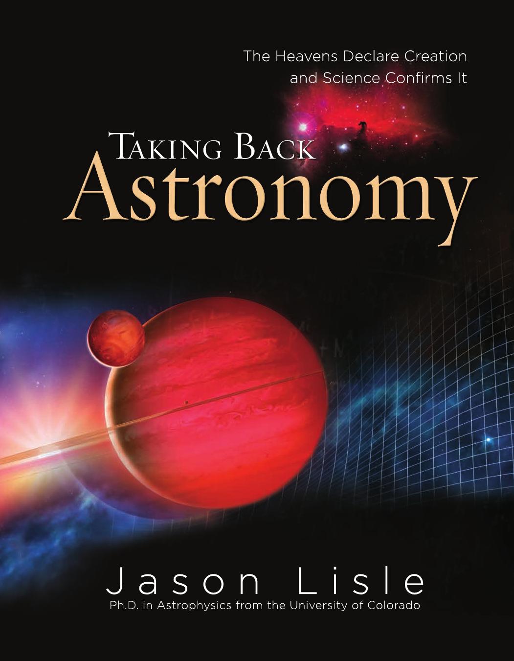 Taking Back Astronomy The Heavens Declare Creation And Science Confirms It Jason Lisle