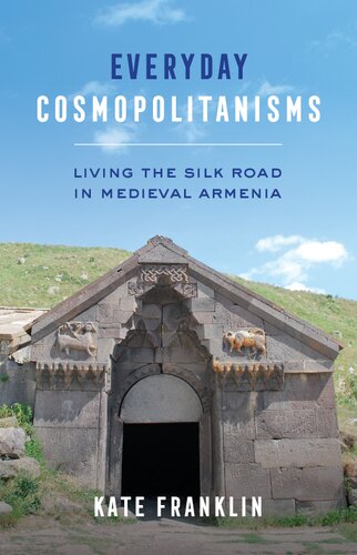 Everyday Cosmopolitanisms Living The Silk Road In Medieval Armenia Kate Franklin