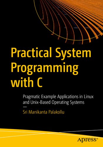 Practical System Programming With C Pragmatic Example Applications In Linux And Unixbased Operating Systems 1st Edition Sri Manikanta Palakollu