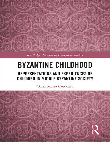 Byzantine Childhood Representations And Experiences Of Children In Middle Byzantine Society Routledge Research In Byzantine Studies 1st Edition Oanamaria Cojocaru