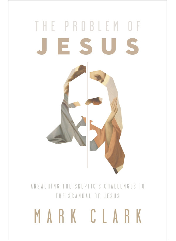 The Problem Of Jesus Answering A Skeptics Challenges To The Scandal Of Jesus Mark Clark