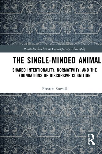 The Singleminded Animal Shared Intentionality Normativity And The Foundations Of Discursive Cognition 1st Edition Preston Stovall