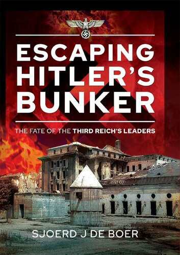 Escaping Hitlers Bunker The Fate Of The Third Reichs Leaders Sjoerd J De Boer