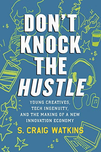 Dont Knock The Hustle Young Creatives Tech Ingenuity And The Making Of A New Innovation Economy Watkins