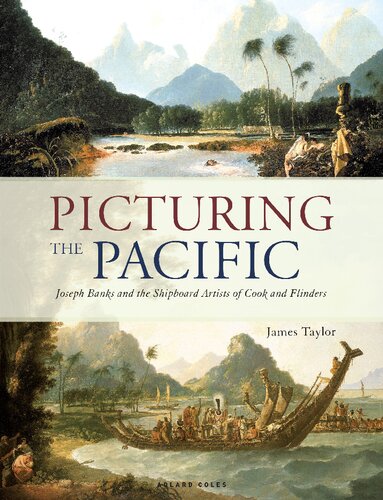 Picturing The Pacific Joseph Banks And The Shipboard Artists Of Cook And Flinders James Taylor
