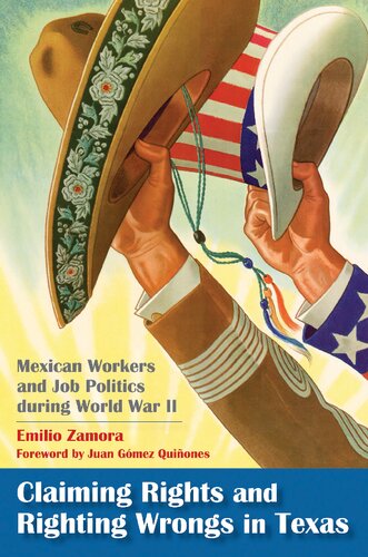 Claiming Rights And Righting Wrongs In Texas Mexican Workers And Job Politics During World War Ii Emilio Zamora And Juan Gmezquiones