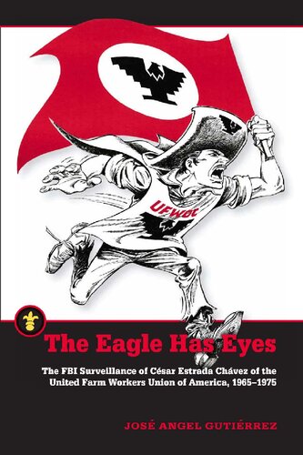 The Eagle Has Eyes The Fbi Surveillance Of Csar Estrada Chvez Of The United Farm Workers Union Of America 19651975 1st Edition Jos Angel Gutirrez