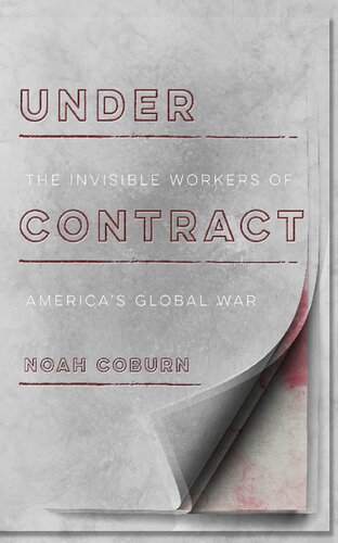 Under Contract The Invisible Workers Of Americas Global War 1st Edition Noah Coburn