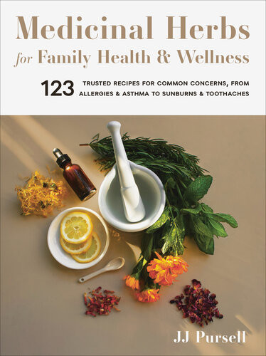 Medicinal Herbs For Family Health And Wellness 123 Trusted Recipes For Common Concerns From Allergies And Asthma To Sunburns And Toothaches J J Pursell