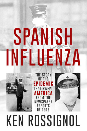 Spanish Influenza The Story Of The Epidemic That Swept America From The Newspaper Reports Of 1918 Ken Rossignol