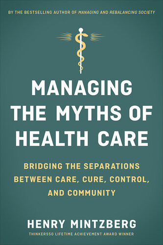 Managing The Myths Of Health Care Bridging The Separations Between Care Cure Control And Community Henry Mintzberg
