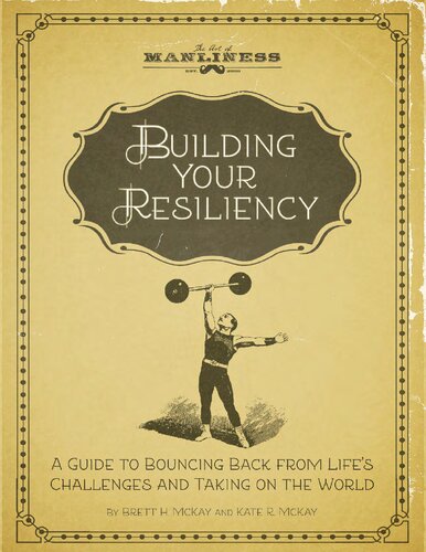 Building Your Resiliency A Guide To Bouncing Back From Lifes Challenges And Taking On The World Brett Mckay Kate Mckay