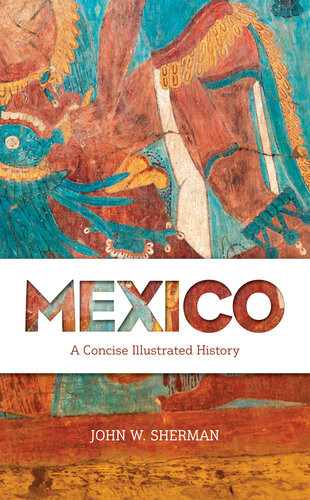Mexico A Concise Illustrated History Illustrated John W Sherman