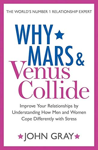 Why Mars And Venus Collide Improve Your Relationships By Understanding How Men And Women Cope Differently With Stress John Gray