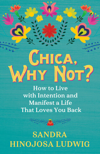 Chica Why Not How To Live With Intention And Manifest A Life That Loves You Back Sandra Hinojosa Ludwig