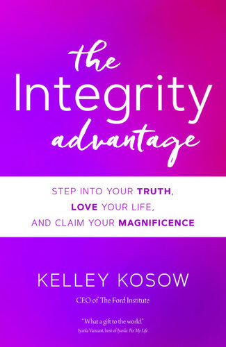 The Integrity Advantage Step Into Your Truth Love Your Life And Claim Your Magnificence Kelley Kosow