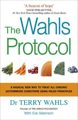 The Wahls Protocol A Radical New Way To Treat All Chronic Autoimmune Conditions Using Paleo Principles Terry Wahls Eve Adamson