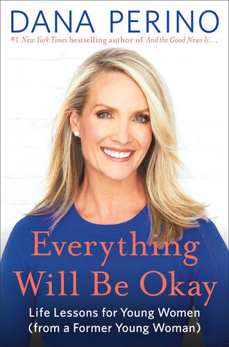Everything Will Be Okay Life Lessons For Young Women From A Former Young Woman First Edition Dana Perino