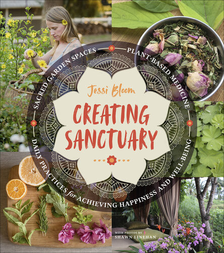 Creating Sanctuary Sacred Garden Spaces Plantbased Medicine And Daily Practices To Achieve Happiness And Wellbeing Jessi Bloom