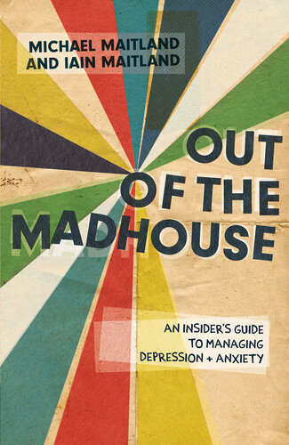 Out Of The Madhouse A Selfhelp Guide For Managing Depression Anxiety And Related Issues Iain Maitland Michael Maitland