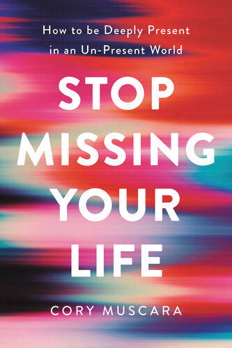 Stop Missing Your Life How To Be Deeply Present In An Unpresent World First Edition Cory Muscara