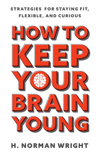 How To Keep Your Brain Young Strategies For Staying Fit Flexible And Curious H Norman Wright