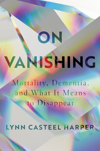 On Vanishing Mortality Dementia And What It Means To Disappear Lynn Casteel Harper