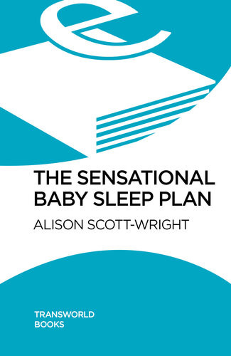 The Sensational Baby Sleep Plan A Practical Guide To Sleeprich And Stressfree Parenting From Recognised Sleep Guru Alison Scottwright Alison Scottwright