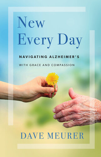 New Every Day Navigating Alzheimers With Grace And Compassion Dave Meurer