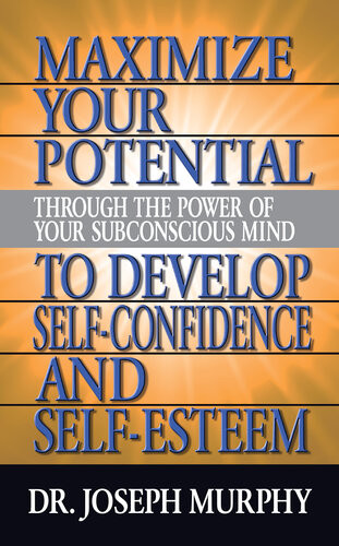 Maximize Your Potential Through The Power Of Your Subconscious Mind To Develop Selfconfidence And Selfesteem Dr Joseph Murphy