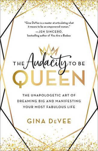 The Audacity To Be Queen The Unapologetic Art Of Dreaming Big And Manifesting Your Most Fabulous Life First Edition Gina Devee