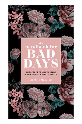 The Handbook For Bad Days Shortcuts To Get Present When Things Arent Perfect Eveline Helmink