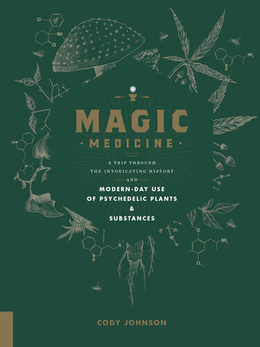 Magic Medicine A Trip Through The Intoxicating History And Modernday Use Of Psychedelic Plants And Substances Cody Johnson