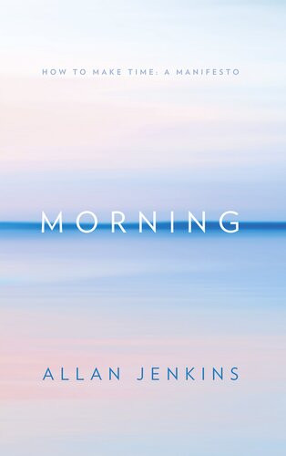 Morning How To Make Time A Manifesto Allan Jenkins