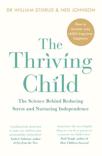 The Thriving Child The Science Behind Reducing Stress And Nurturing Independence William Stixrud Ned Johnson William Stixrud