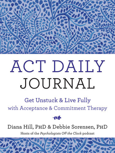 Act Daily Journal Get Unstuck And Live Fully With Acceptance And Commitment Therapy Diana Hill