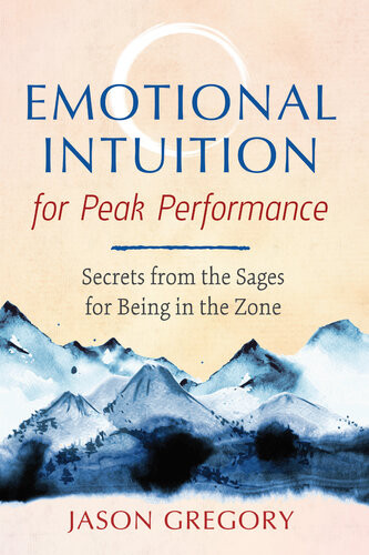 Emotional Intuition For Peak Performance Secrets From The Sages For Being In The Zone Jason Gregory