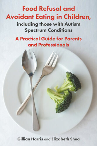 Food Refusal And Avoidant Eating In Children Including Those With Autism Spectrum Conditions A Practical Guide For Parents And Professionals Gillian Grevilleharris Elizabeth Shea