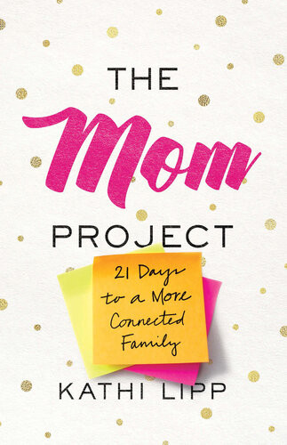 The Mom Project 21 Days To A More Connected Family Kathi Lipp